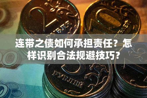 武汉连带之债如何承担责任？怎样识别合法规避技巧？