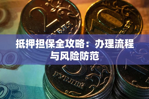 武汉抵押担保全攻略：办理流程与风险防范