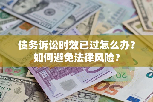 武汉债务诉讼时效已过怎么办？如何避免法律风险？