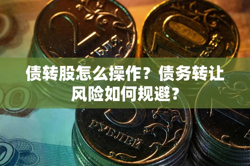 武汉债转股怎么操作？债务转让风险如何规避？