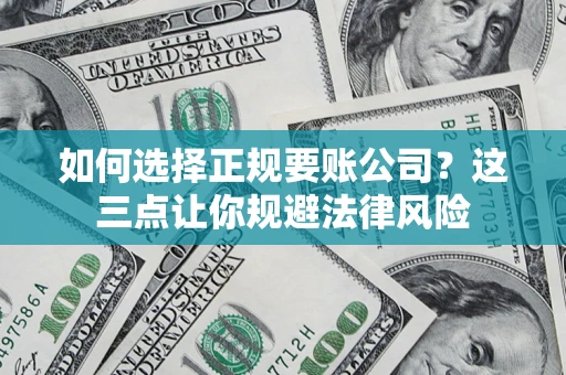武汉如何选择正规要账公司？这三点让你规避法律风险