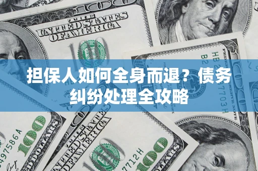 武汉担保人如何全身而退？债务纠纷处理全攻略