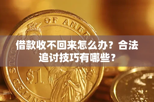 武汉借款收不回来怎么办？合法追讨技巧有哪些？