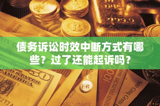 武汉债务诉讼时效中断方式有哪些？过了还能起诉吗？
