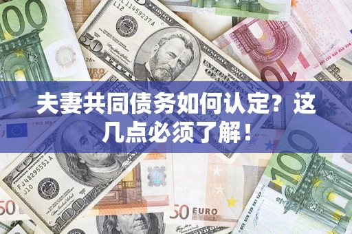 武汉夫妻共同债务如何认定？这几点必须了解！