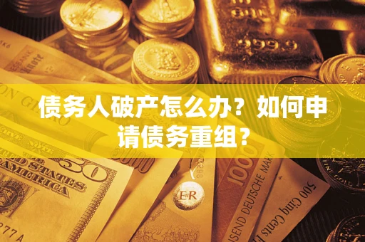 武汉债务人破产怎么办？如何申请债务重组？