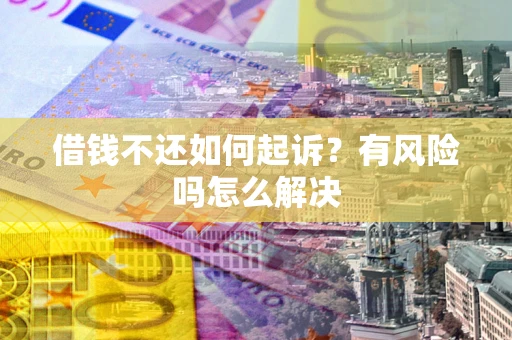 武汉借钱不还如何起诉？有风险吗怎么解决