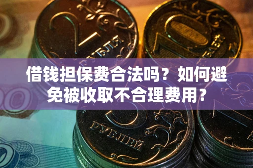 武汉借钱担保费合法吗？如何避免被收取不合理费用？