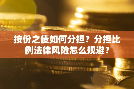 武汉按份之债如何分担？分担比例法律风险怎么规避？