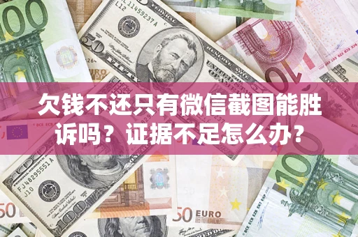 武汉欠钱不还只有微信截图能胜诉吗？证据不足怎么办？