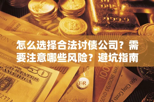 武汉怎么选择合法讨债公司？需要注意哪些风险？避坑指南来了！