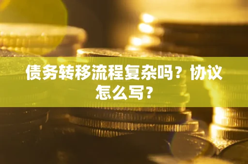 武汉债务转移流程复杂吗？协议怎么写？