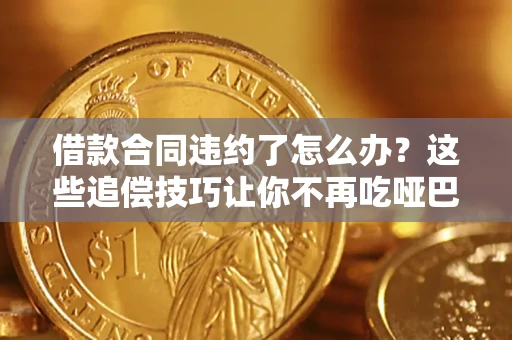 武汉借款合同违约了怎么办？这些追偿技巧让你不再吃哑巴亏