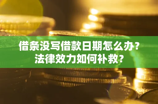 武汉借条没写借款日期怎么办?法律效力如何补救? 武汉借条没写借款日期怎么办?法律效力如何补救?