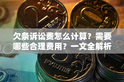武汉欠条诉讼费怎么计算？需要哪些合理费用？一文全解析