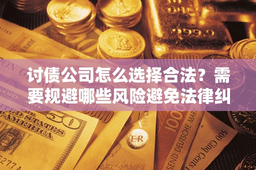 武汉讨债公司怎么选择合法?需要规避哪些风险避免法律纠纷? 武汉讨债公司怎么选择合法?需要规避哪些风险避免法律纠纷?