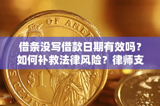 武汉借条没写借款日期有效吗？如何补救法律风险？律师支招