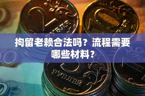 武汉拘留老赖合法吗？流程需要哪些材料？