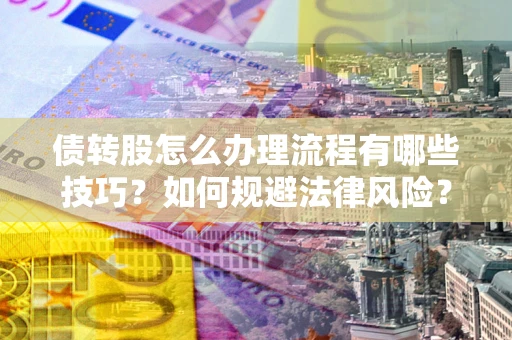 武汉债转股怎么办理流程有哪些技巧？如何规避法律风险？