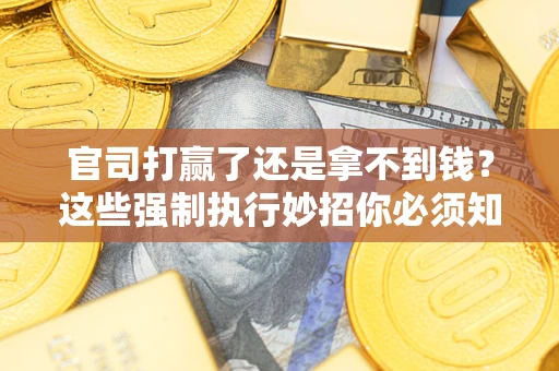 武汉官司打赢了还是拿不到钱？这些强制执行妙招你必须知道