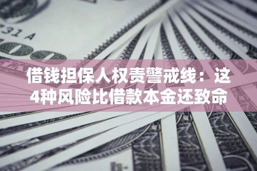武汉借钱担保人权责警戒线：这4种风险比借款本金还致命