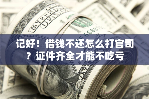 武汉记好！借钱不还怎么打官司？证件齐全才能不吃亏