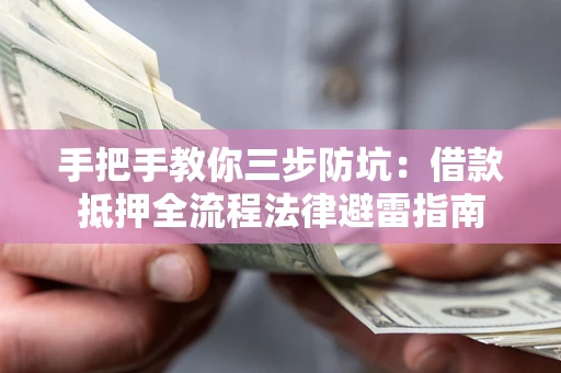 武汉手把手教你三步防坑：借款抵押全流程法律避雷指南