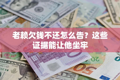 武汉老赖欠钱不还怎么告？这些证据能让他坐牢