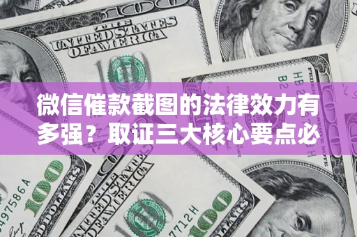 武汉微信催款截图的法律效力有多强？取证三大核心要点必须知道！