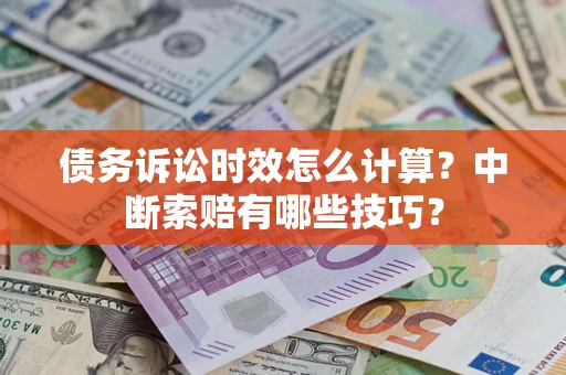 武汉债务诉讼时效怎么计算？中断索赔有哪些技巧？