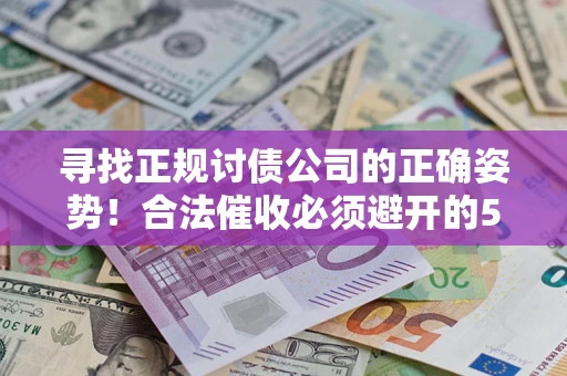 武汉寻找正规讨债公司的正确姿势！合法催收必须避开的5大雷区