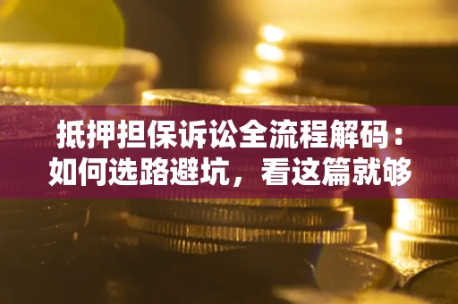 武汉抵押担保诉讼全流程解码：如何选路避坑，看这篇就够了