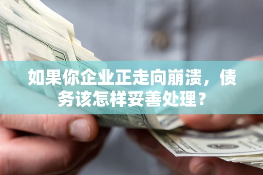 武汉如果你企业正走向崩溃，债务该怎样妥善处理？