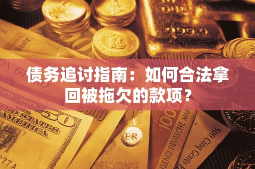 武汉债务追讨指南：如何合法拿回被拖欠的款项？