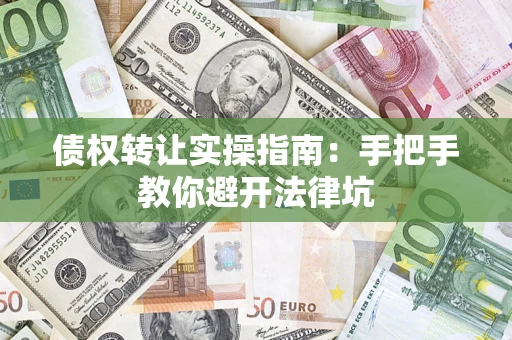 武汉债权转让实操指南：手把手教你避开法律坑