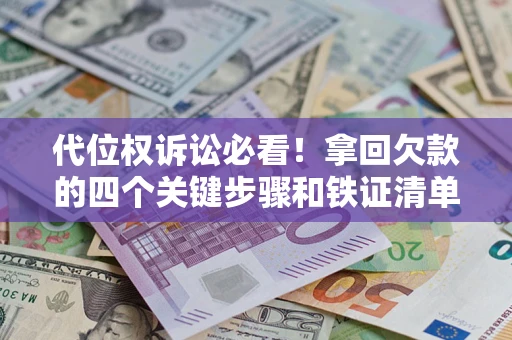 武汉代位权诉讼必看！拿回欠款的四个关键步骤和铁证清单