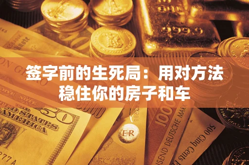 武汉签字前的生死局：用对方法稳住你的房子和车