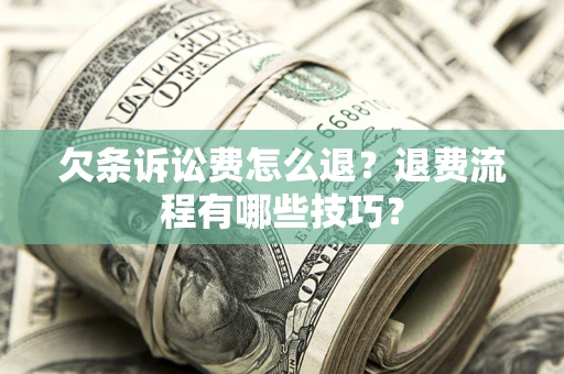武汉欠条诉讼费怎么退？退费流程有哪些技巧？