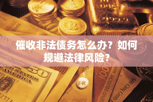 武汉催收非法债务怎么办？如何规避法律风险？