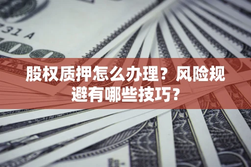 武汉股权质押怎么办理？风险规避有哪些技巧？