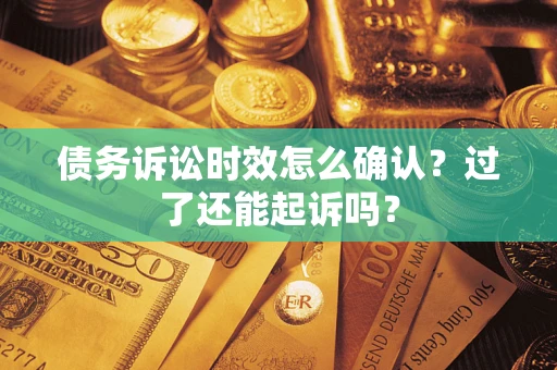 武汉债务诉讼时效怎么确认？过了还能起诉吗？