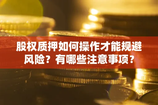 武汉股权质押如何操作才能规避风险？有哪些注意事项？