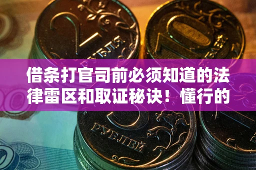 武汉借条打官司前必须知道的法律雷区和取证秘诀！懂行的人已经留好这些证据