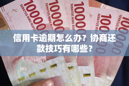 武汉信用卡逾期怎么办？协商还款技巧有哪些？