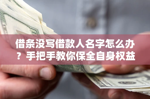 武汉借条没写借款人名字怎么办？手把手教你保全自身权益