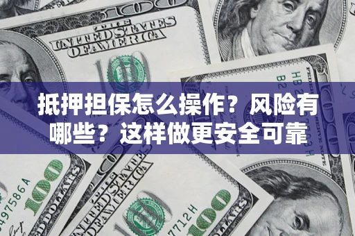 武汉抵押担保怎么操作？风险有哪些？这样做更安全可靠