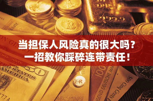 武汉当担保人风险真的很大吗？一招教你踩碎连带责任！