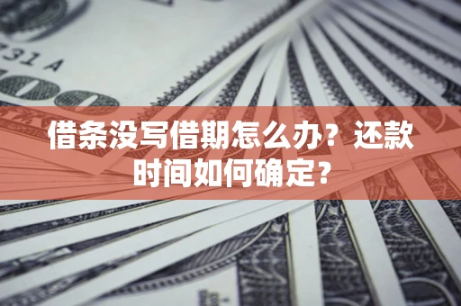武汉借条没写借期怎么办？还款时间如何确定？
