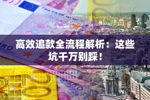 武汉高效追款全流程解析：这些坑千万别踩！