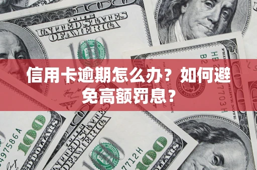 武汉信用卡逾期怎么办？如何避免高额罚息？